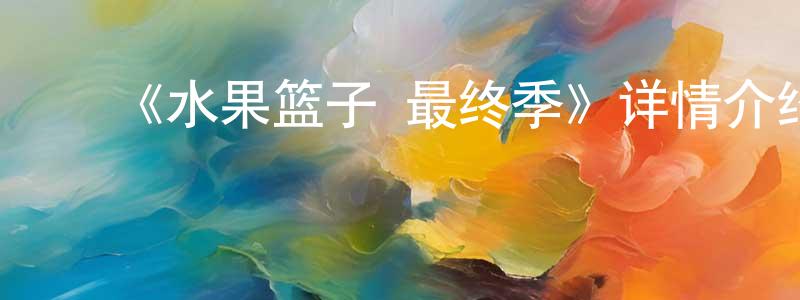 陈依玲发布《水果篮子 最终季》详情介绍_水果篮子 最终季已完结在线观看_水果篮子 最终季迅雷下载_日漫